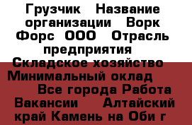 Грузчик › Название организации ­ Ворк Форс, ООО › Отрасль предприятия ­ Складское хозяйство › Минимальный оклад ­ 27 000 - Все города Работа » Вакансии   . Алтайский край,Камень-на-Оби г.